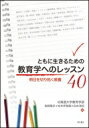 ともに生きるための教育学へのレッスン40 明日を切り拓く教養 / 北海道大学教育学部 【本】