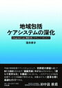 地域包括ケアシステムの深化 integrated care理論を用いたチェンジマネジメント / 筒井孝子 【本】