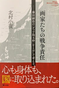 画家たちの戦争責任 藤田嗣治の「アッツ島玉砕」をとおして考える 教科書に書かれなかった戦争 / 北村小夜 【本】