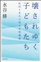 壊されゆく子どもたち　夜回り先生の青少年問題論 / 水谷修 