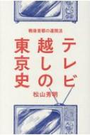 テレビ越しの東京史 戦後首都の遠視法 / 松山秀明 【本】