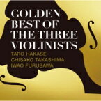 葉加瀬太郎 / 高嶋ちさ子 / 古澤巌 / GOLDEN BEST OF THE THREE VIOLINISTS 【CD】