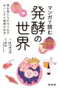 マンガで読む発酵の世界 微生物たちが作り出すおいしさと健康の科学 / 黒沼真由美 【本】