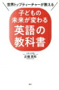 世界トップティーチャーが教える 子どもの未来が変わる英語の教科書 / 正頭英和 【本】