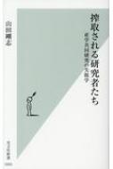 搾取される研究者たち 産学共同研究の失敗学 光文社新書 / 山田剛志 【新書】