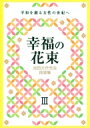 池田大作先生指導集 幸福の花束III 平和を創る女性の世紀へ / 創価学会婦人部 