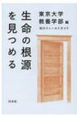 生命の根源を見つめる 知のフィールドガイド / 東京大学教養学部 【本】