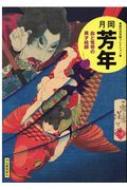 月岡芳年 血と怪奇の異才絵師 傑作浮世絵コレクション / 河出書房新社編集部 【本】