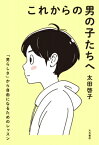 これからの男の子たちへ 「男らしさ」から自由になるためのレッスン / 太田啓子 【本】