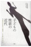 子どもの性欲の近代 幼児期の性の芽生えと管理は、いかに語られてきたか / 小泉友則 【本】