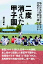 二度消えた甲子園 仙台育英野球部は未曾有の苦境をどう乗り越えたのか / 須江航 【本】