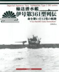 輸送潜水艦伊号第361型列伝 命を繋いだ12隻の航跡 / 吉野泰貴 【本】