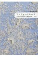 アンティークレース 16世紀から20世紀の美しく繊細な手仕事 / 市川圭子 