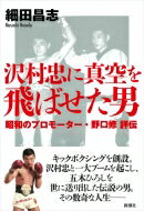 沢村忠に真空を飛ばせた男 昭和のプロモーター・野口修評伝 / 細田昌志 【本】