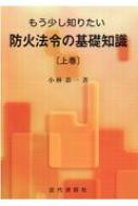 もう少し知りたい防火法令の基礎知識 上巻 / 小林恭一 【本】