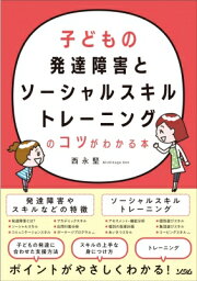 子どもの発達障害とソーシャルスキルトレーニングのコツがわかる本 / 西永堅 【本】