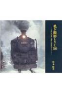 私が撮影したC56 七尾線・飯山線・小海線・越後線を中心として / 笹本健次 【本】