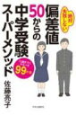 偏差値50からの中学受験スーパーメソッド 12歳までにやるべき99か条 / 佐藤亮子 【本】