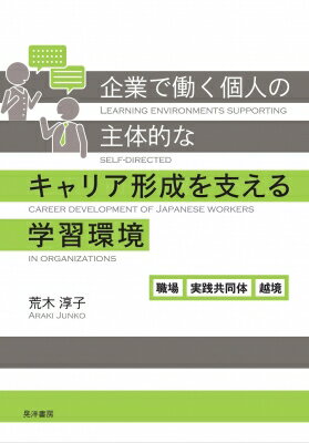 企業で働く個人の主体的なキャリア形成を支える学習環境 職場、実践共同体、越境 / 荒木淳子 【本】