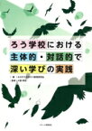 ろう学校における主体的・対話的で深い学びの実践 / 立川ろう学校ろう教育研究会 【本】