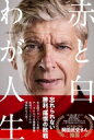 アーセン・ヴェンゲル自伝 赤と白、わが人生 / アーセン・ヴェンゲル 【本】