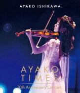 石川綾子 / AYAKO TIMES 10th Anniversary Concert 【BLU-RAY DISC】