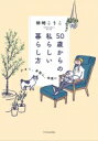 50歳からの私らしい暮らし方 小さく、身軽に、快適に / 柿崎こうこ 【本】