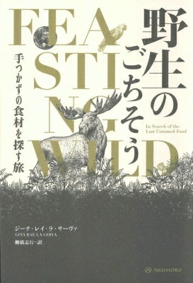 野生のごちそう 手つかずの食材を探す旅 亜紀書房翻訳ノンフィクション・シリーズ4 / ジーナ・レイ・ラ・サーヴァ 【本】