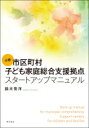 必携 市区町村子ども家庭総合支援拠点スタートアップマニュアル / 鈴木秀洋 【本】