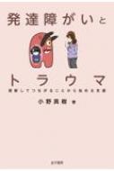 発達障がいとトラウマ 理解してつながることから始める支援 / 小野真樹 【本】