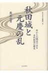 秋田城と元慶の乱 外からの視点でみる古代秋田の歴史 東北古代史叢書 / 熊谷公男 【全集・双書】