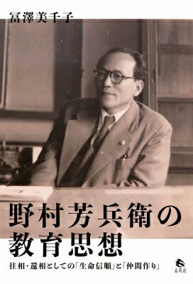 野村芳兵衛の教育思想 往相・還相としての「生命信順」と「仲間作り」 / 冨澤美千子 【本】