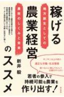 稼げる農業経営のススメ 地方創生としての農政のしくみと未来 / 新井毅 【本】