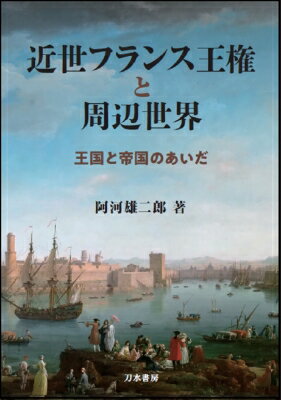 近世フランス王権と周辺世界 王国と帝国のあいだ / 阿河雄二郎 【本】