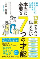 13歳のきみに伝えたい本当に必要な7つの才能 将来大人になって成功するために / 山本佳典 【本】