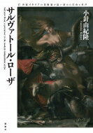 サルヴァトール・ローザ 17世紀イタリアの美術家が追い求めた自由と名声 / 小針由紀隆 【本】