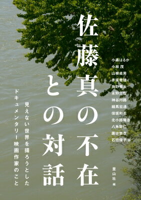 佐藤真の不在との対話 見えない世界を撮ろうとしたドキュメンタリー映画作家のこと / 小森はるか 【本】