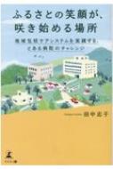 ふるさとの笑顔が、咲き始める場所 地域包括ケアシステムを実践する、とある病院のチャレンジ / 田中志子 【本】