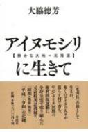 アイヌモシリ 静かな大地＝北海道 に生きて--昭和十年、日高地方に生まれたある高校英語教師の自叙伝 / 大脇徳芳 【本】