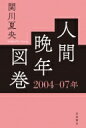 人間晩年図巻 2004-07年 / 関川夏央 【本】