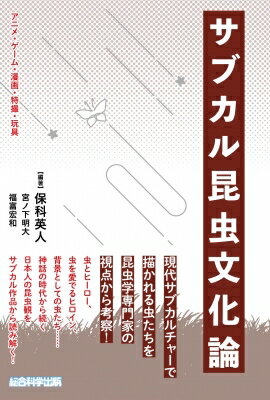 サブカル昆虫文化論 アニメ・ゲーム・漫画・特撮・玩具 / 保科英人 【本】