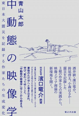 中動態の映像学 東日本大震災を記録する作家たちの生成変化 / 青山太郎 【本】