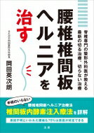 腰椎椎間板ヘルニアを治す 脊椎専門の整形外科医が教える最新の切る治療、切らない治療 / 岡田英次朗  ...