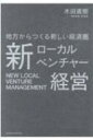 新ローカルベンチャー経営 地方からつくる新しい経済圏 / 木田直樹 【本】