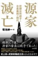 源家滅亡 尼御台所政子と北条義時の時代 / 菊池紳一 【本】