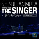 谷村新司 タニムラシンジ / SHINJI TANIMURA RECITAL 2022「THE SINGER」 〜夢のその先〜 (2SHM-CD+Blu-ray...