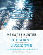 DIVE TO MONSTER HUNTER WORLD: ICEBORNE モンスターハンターワールド: アイスボーン 公式設定資料集 / アンビット書籍編集部 【本】