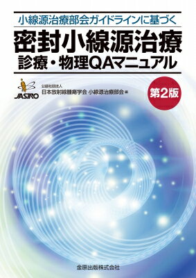 密封小線源治療 診療・物理QAマニュアル 第2版 小線源治療部会ガイドラインに基づく / 日本放射線腫瘍学会小線源治療部会 【本】