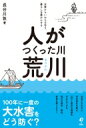 人がつくった川・荒川:水害からいのちを守り、暮らしを豊かにする / 長谷川敦 【本】