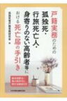 戸籍実務のための孤独死・行旅死亡人・身寄りのない高齢者等における死亡届の手引き 墓地埋葬法・埋火葬許可に関する解説付き / 孤独死等戸籍実務研究会 【本】